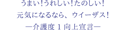 うまい！うれしい！たのしい！ 元気になるなら、ウイーザス！―介護度1向上宣言—