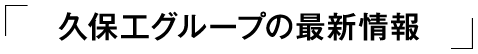 「久保工グループの最新情報」